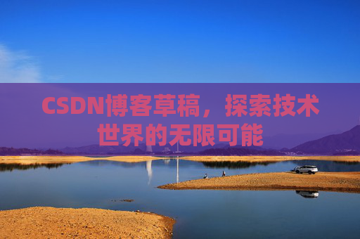 CSDN博客草稿，探索技术世界的无限可能